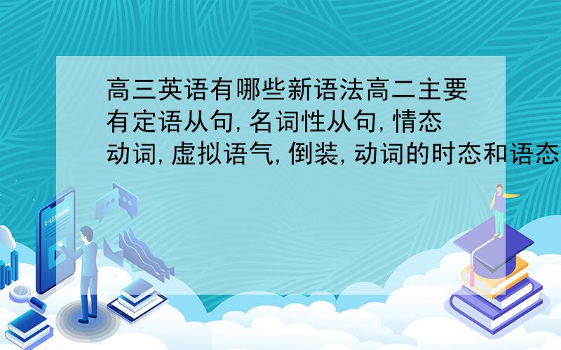 高三英语有哪些新语法高二主要有定语从句,名词性从句,情态动词,虚拟语气,倒装,动词的时态和语态,那么,有没有什么新的语法