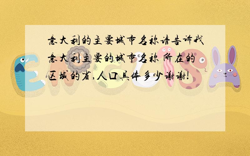 意大利的主要城市名称请告诉我意大利主要的城市名称 所在的区域的省,人口具体多少谢谢!