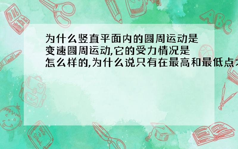 为什么竖直平面内的圆周运动是变速圆周运动,它的受力情况是怎么样的,为什么说只有在最高和最低点才符合