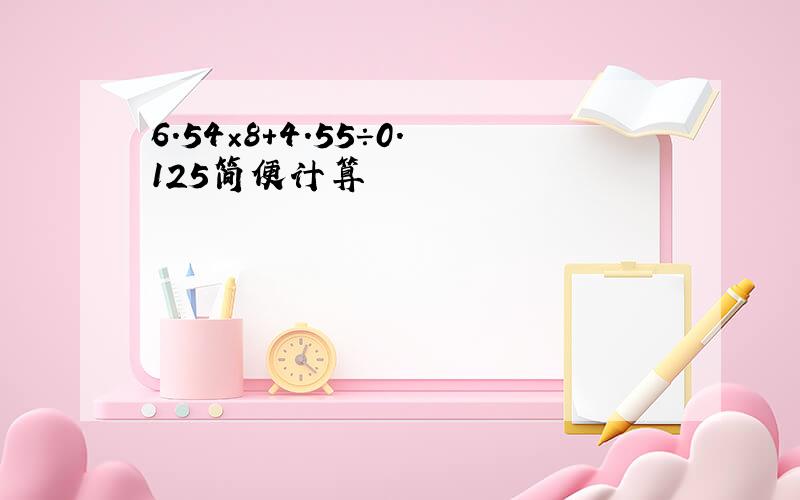 6.54×8+4.55÷0.125简便计算