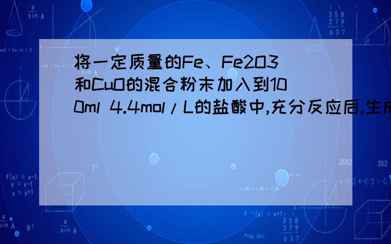 将一定质量的Fe、Fe2O3和CuO的混合粉末加入到100ml 4.4mol/L的盐酸中,充分反应后,生成标准状况下的氢