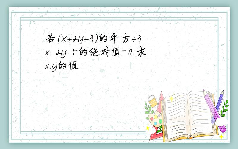 若（x+2y-3)的平方+3x-2y-5的绝对值=0.求x.y的值