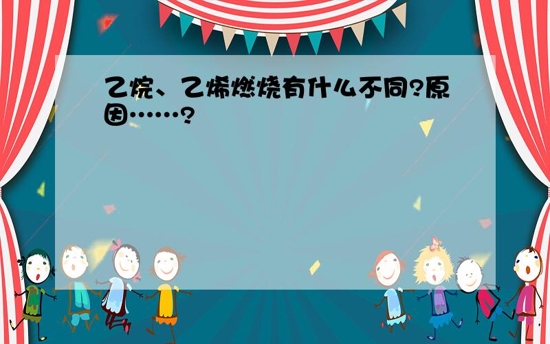 乙烷、乙烯燃烧有什么不同?原因……?