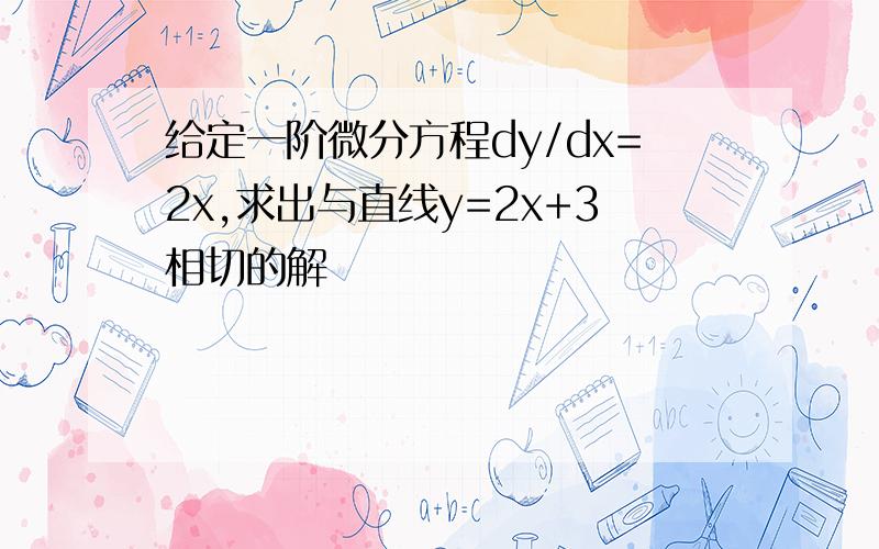 给定一阶微分方程dy/dx=2x,求出与直线y=2x+3相切的解