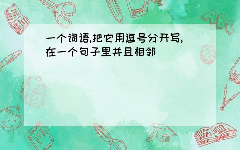 一个词语,把它用逗号分开写,在一个句子里并且相邻