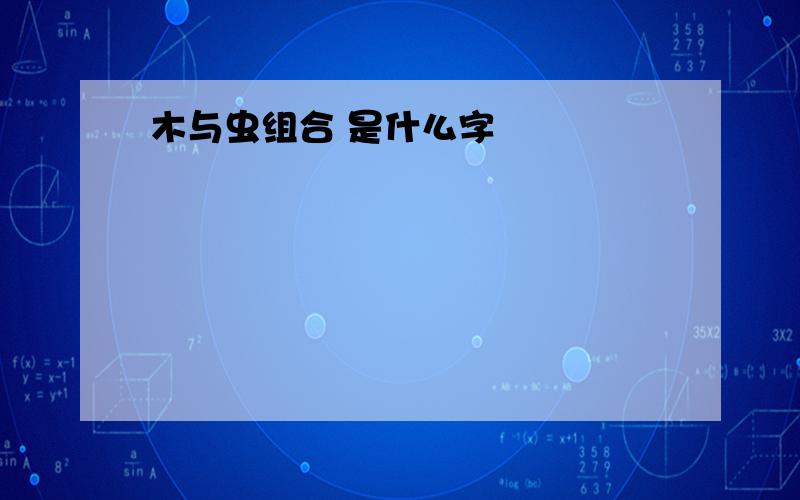 木与虫组合 是什么字