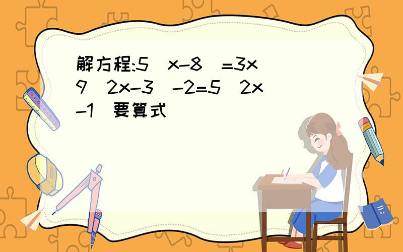 解方程:5(x-8)=3x 9(2x-3)-2=5(2x-1)要算式