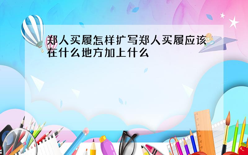 郑人买履怎样扩写郑人买履应该在什么地方加上什么