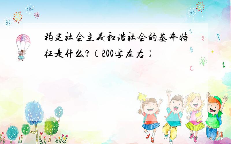 构建社会主义和谐社会的基本特征是什么?（200字左右）