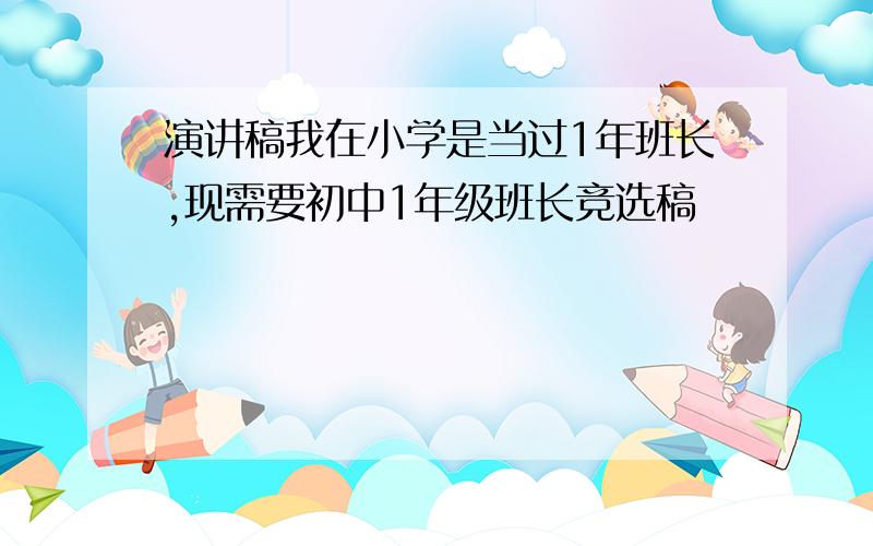 演讲稿我在小学是当过1年班长,现需要初中1年级班长竞选稿