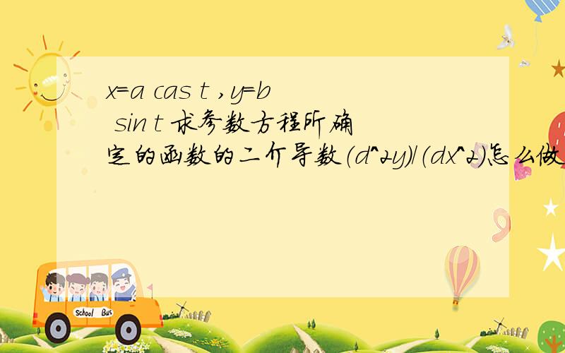 x=a cas t ,y=b sin t 求参数方程所确定的函数的二介导数（d^2y）/（dx^2）怎么做,