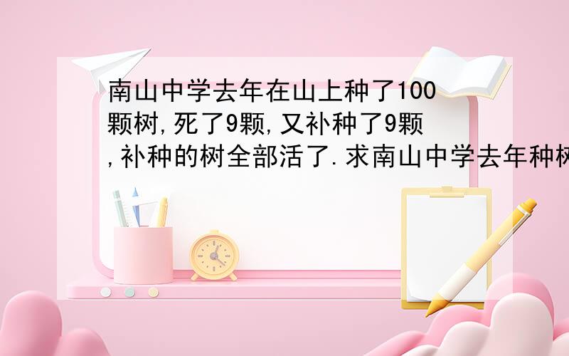 南山中学去年在山上种了100颗树,死了9颗,又补种了9颗,补种的树全部活了.求南山中学去年种树的成活率.