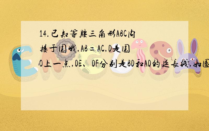 14.已知等腰三角形ABC内接于圆哦,AB=AC,D是圆O上一点,DE、DF分别是BD和AD的延长线,如图.