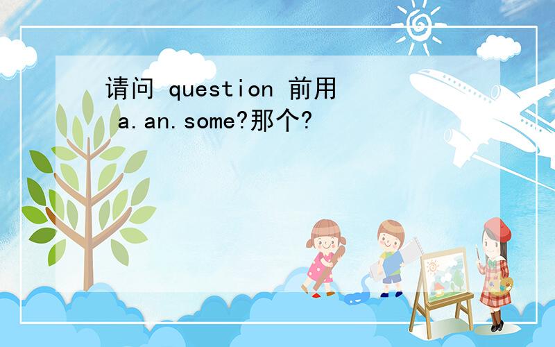 请问 question 前用 a.an.some?那个?