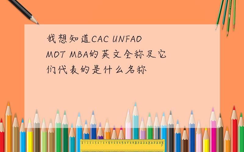 我想知道CAC UNFAO MOT MBA的英文全称及它们代表的是什么名称