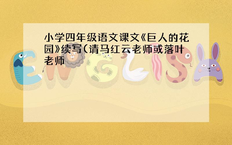 小学四年级语文课文《巨人的花园》续写(请马红云老师或落叶老师