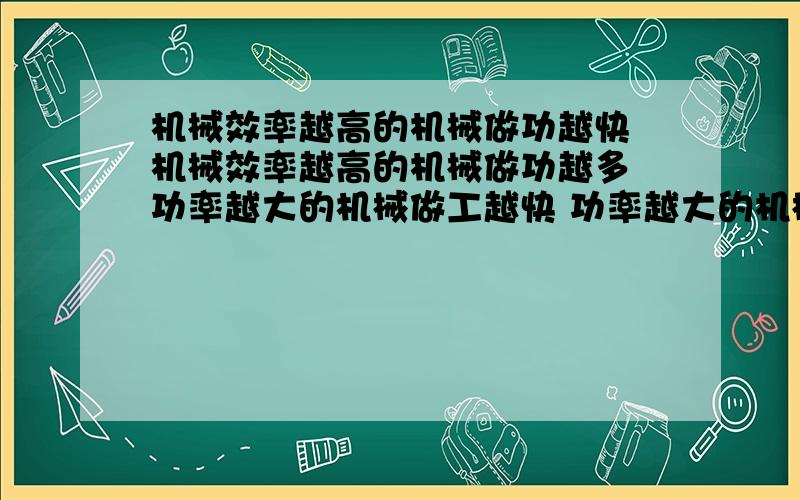 机械效率越高的机械做功越快 机械效率越高的机械做功越多 功率越大的机械做工越快 功率越大的机械做工越多