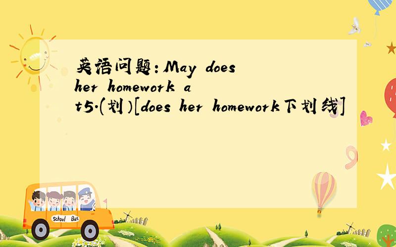 英语问题：May does her homework at5.(划）[does her homework下划线]