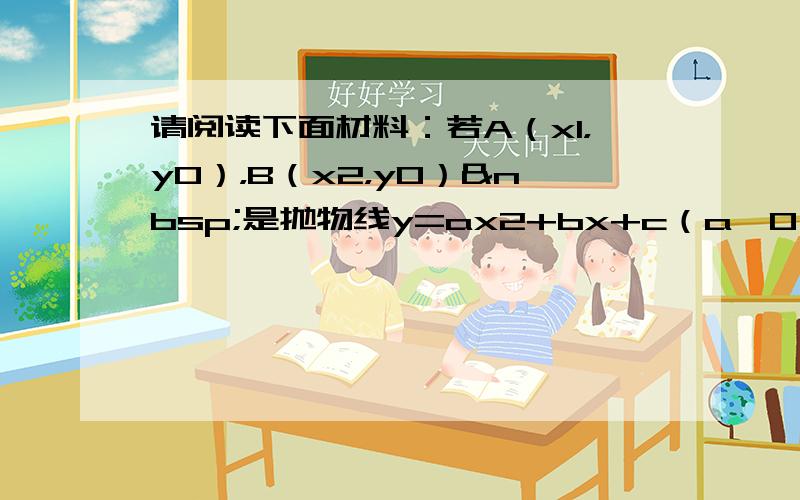 请阅读下面材料：若A（x1，y0），B（x2，y0） 是抛物线y=ax2+bx+c（a≠0）上不同的两点，证明