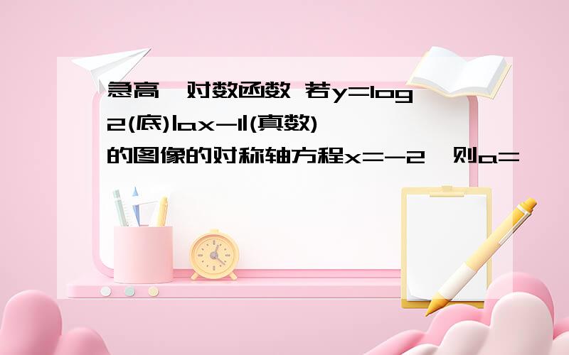 急高一对数函数 若y=log2(底)|ax-1|(真数)的图像的对称轴方程x=-2,则a=