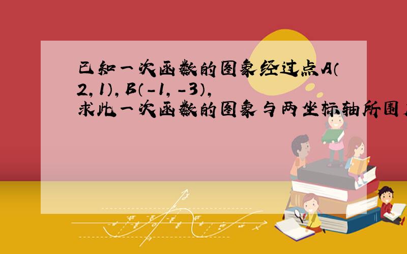 已知一次函数的图象经过点A（2,1）,B（-1,-3）,求此一次函数的图象与两坐标轴所围成的三角形面积