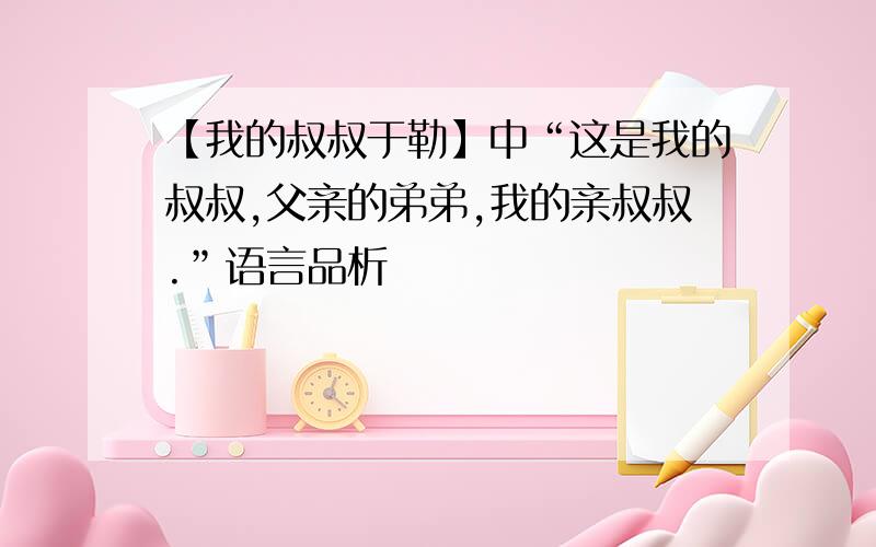 【我的叔叔于勒】中“这是我的叔叔,父亲的弟弟,我的亲叔叔.”语言品析