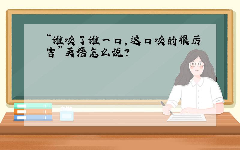 “谁咬了谁一口,这口咬的很厉害”英语怎么说?