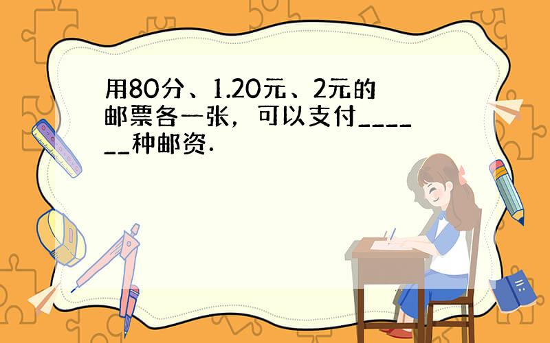 用80分、1.20元、2元的邮票各一张，可以支付______种邮资．