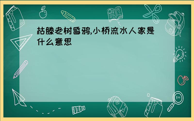 枯滕老树昏鸦,小桥流水人家是什么意思