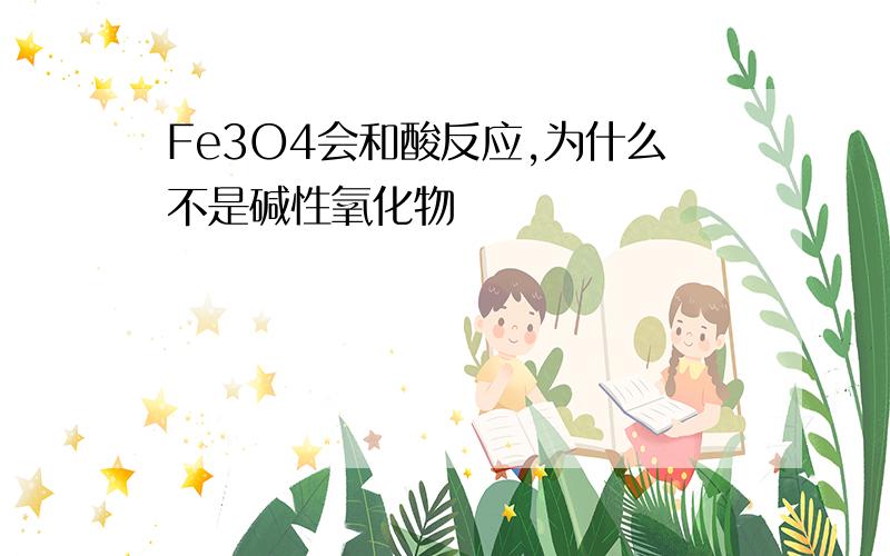 Fe3O4会和酸反应,为什么不是碱性氧化物