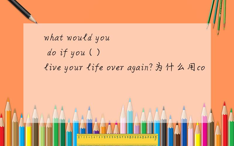 what would you do if you ( )live your life over again?为什么用co