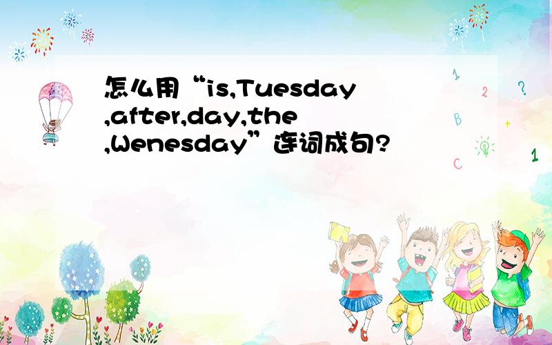 怎么用“is,Tuesday,after,day,the,Wenesday”连词成句?