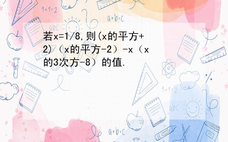 若x=1/8,则(x的平方+2)（x的平方-2）-x（x的3次方-8）的值.