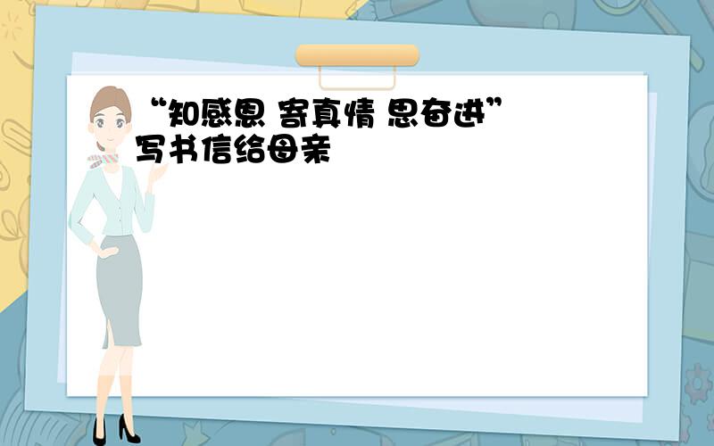 “知感恩 寄真情 思奋进” 写书信给母亲