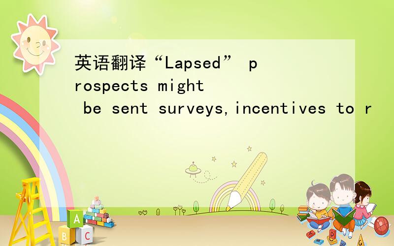 英语翻译“Lapsed” prospects might be sent surveys,incentives to r