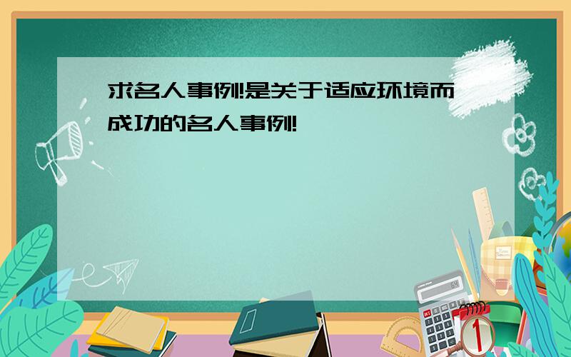 求名人事例!是关于适应环境而成功的名人事例!