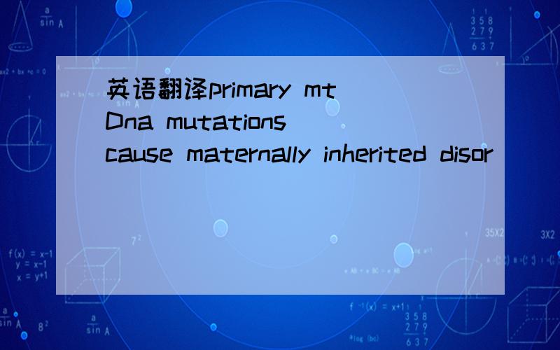 英语翻译primary mtDna mutations cause maternally inherited disor