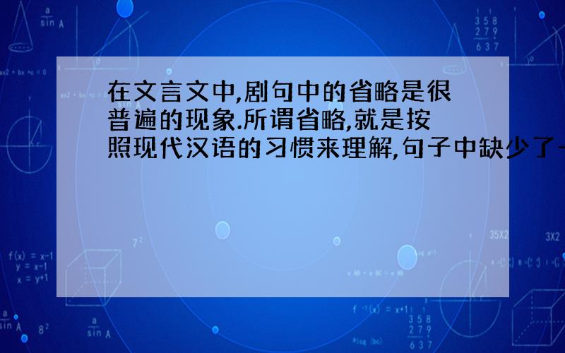 在文言文中,剧句中的省略是很普遍的现象.所谓省略,就是按照现代汉语的习惯来理解,句子中缺少了一些必要的字词,但在文言文中