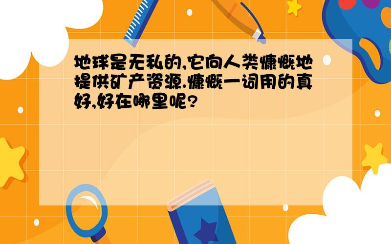 地球是无私的,它向人类慷慨地提供矿产资源.慷慨一词用的真好,好在哪里呢?