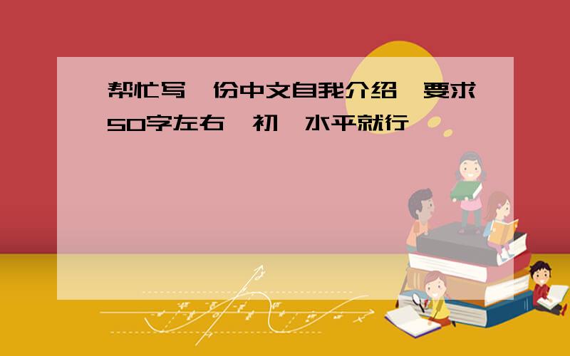 帮忙写一份中文自我介绍,要求50字左右,初一水平就行