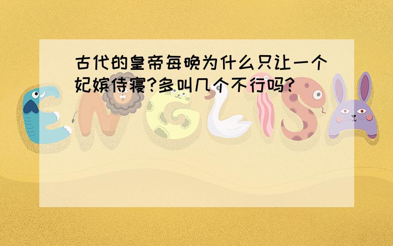 古代的皇帝每晚为什么只让一个妃嫔侍寝?多叫几个不行吗?