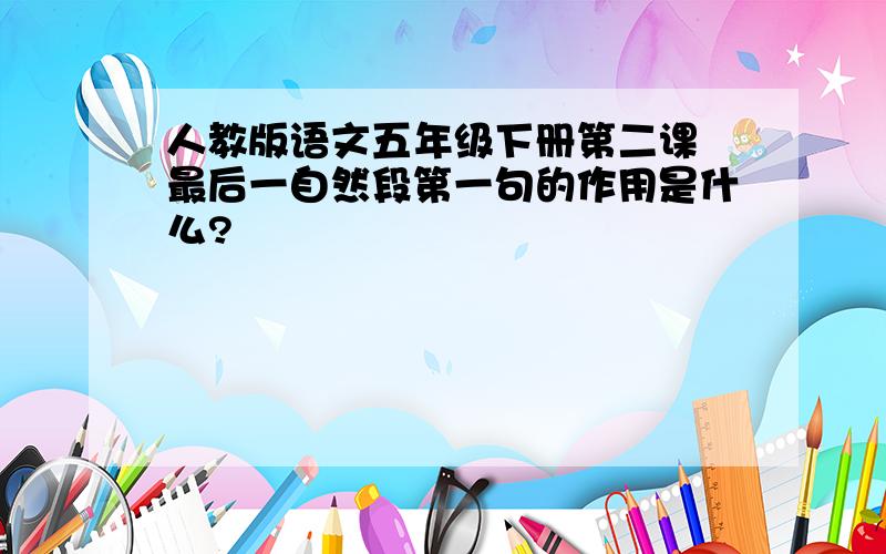 人教版语文五年级下册第二课 最后一自然段第一句的作用是什么?