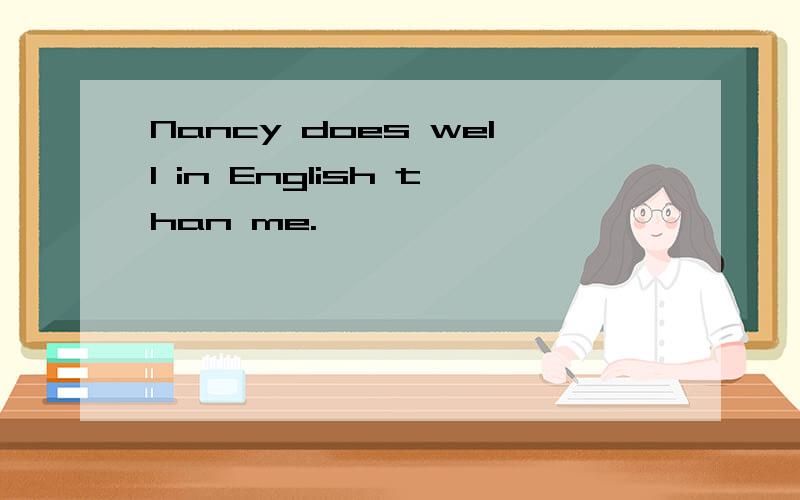 Nancy does well in English than me.