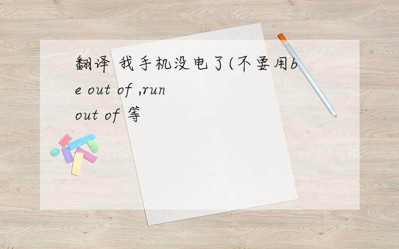 翻译 我手机没电了(不要用be out of ,run out of 等