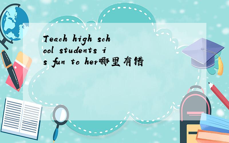 Teach high school students is fun to her哪里有错