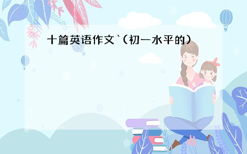 十篇英语作文`(初一水平的)