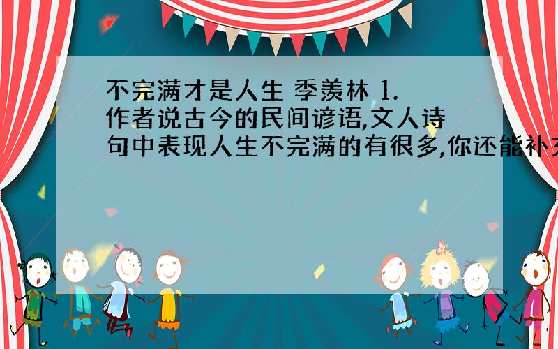 不完满才是人生 季羡林 1.作者说古今的民间谚语,文人诗句中表现人生不完满的有很多,你还能补充吗?