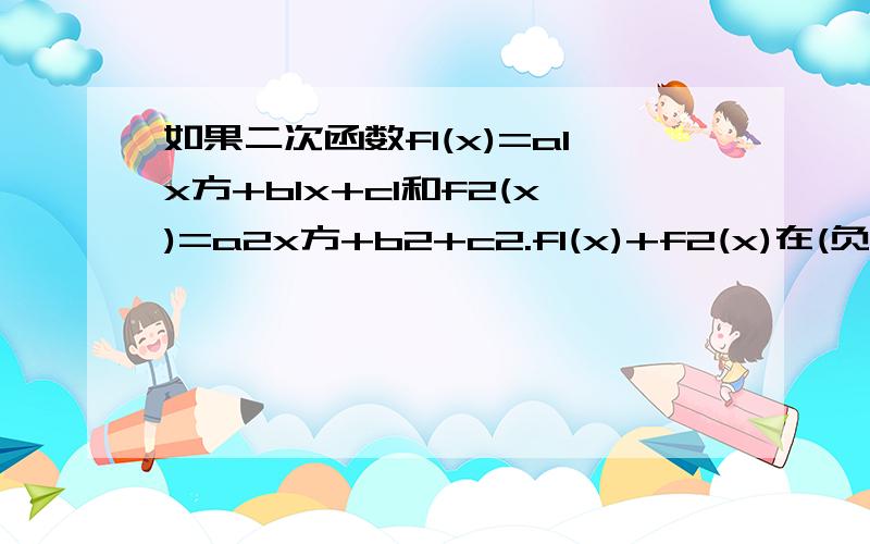 如果二次函数f1(x)=a1x方+b1x+c1和f2(x)=a2x方+b2+c2.f1(x)+f2(x)在(负无穷大,正