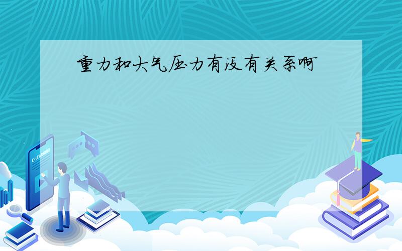 重力和大气压力有没有关系啊