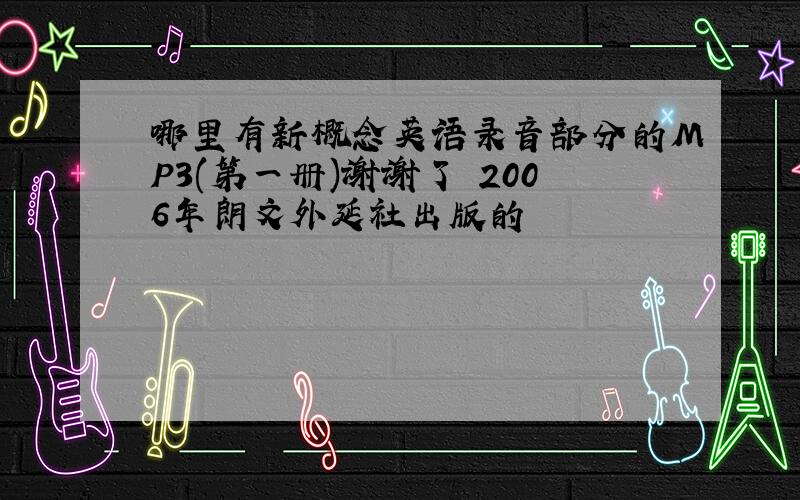 哪里有新概念英语录音部分的MP3(第一册)谢谢了 2006年朗文外延社出版的